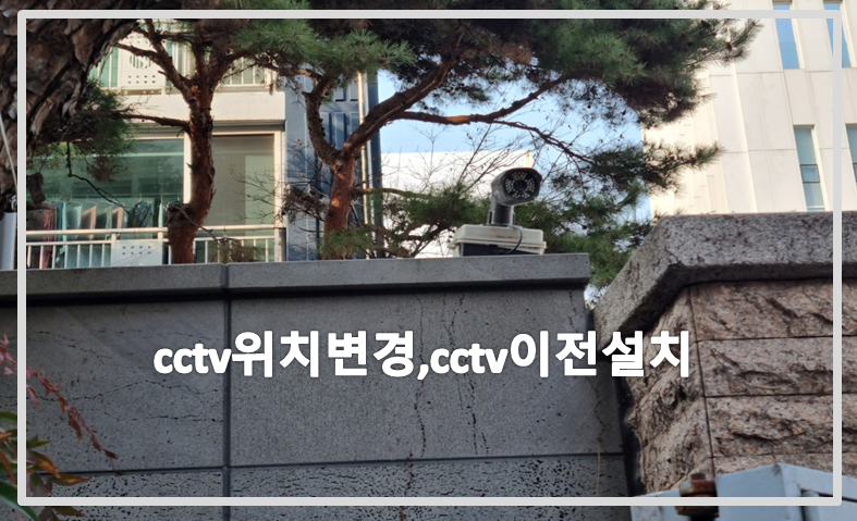 cctv위치변경,cctv이전설치,cctv설치,cctv설치업체,cctv수리,cctv수리업체.PNG