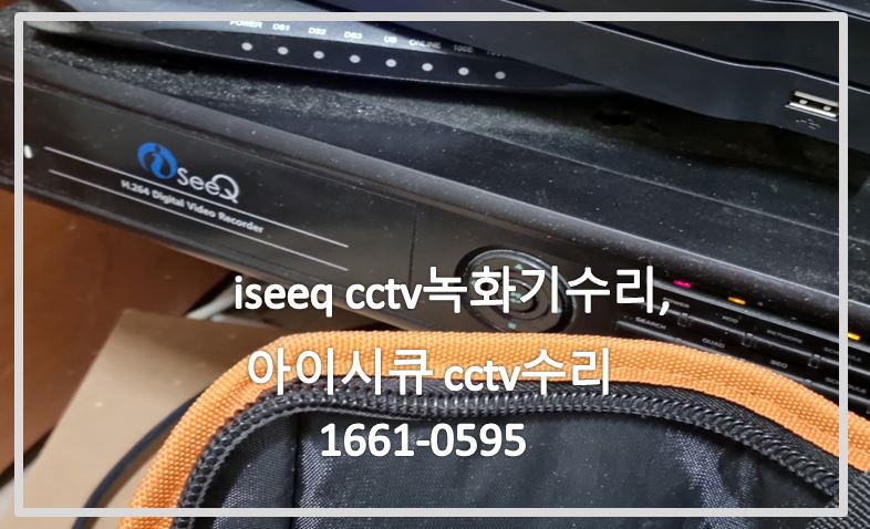 iseeq cctv녹화기수리,아이시큐cctv수리,cctv수리업체,cctv설치업체,cctv불량수리상담,cctv불량.JPG